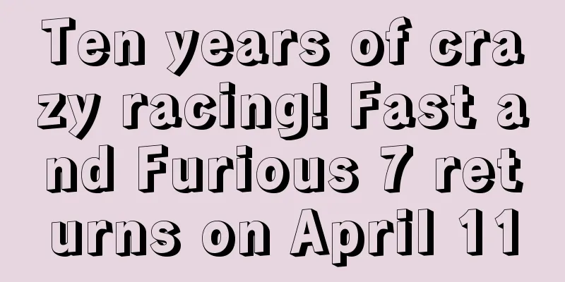 Ten years of crazy racing! Fast and Furious 7 returns on April 11