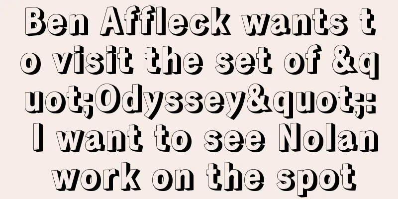 Ben Affleck wants to visit the set of "Odyssey": I want to see Nolan work on the spot