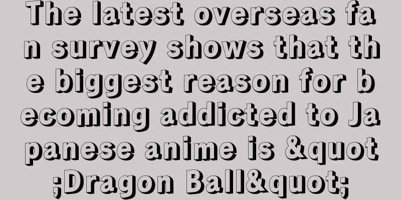 The latest overseas fan survey shows that the biggest reason for becoming addicted to Japanese anime is "Dragon Ball"