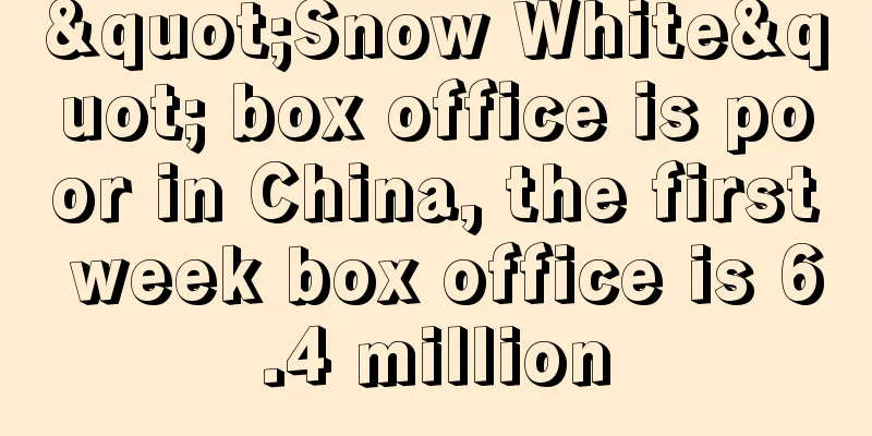 "Snow White" box office is poor in China, the first week box office is 6.4 million