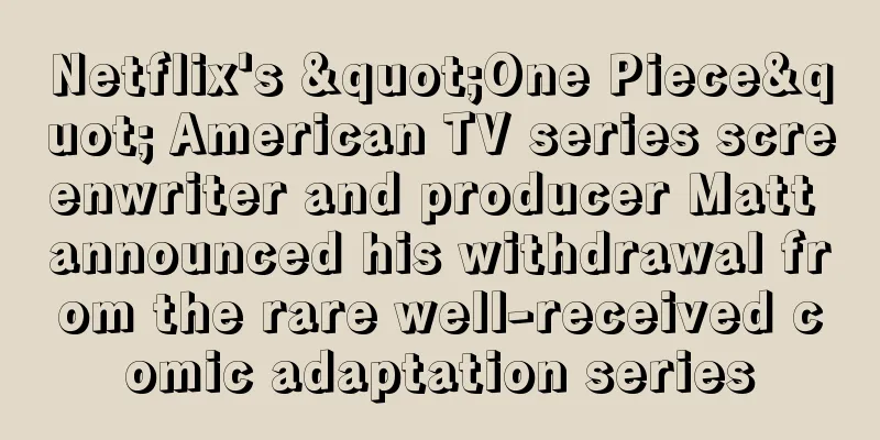 Netflix's "One Piece" American TV series screenwriter and producer Matt announced his withdrawal from the rare well-received comic adaptation series