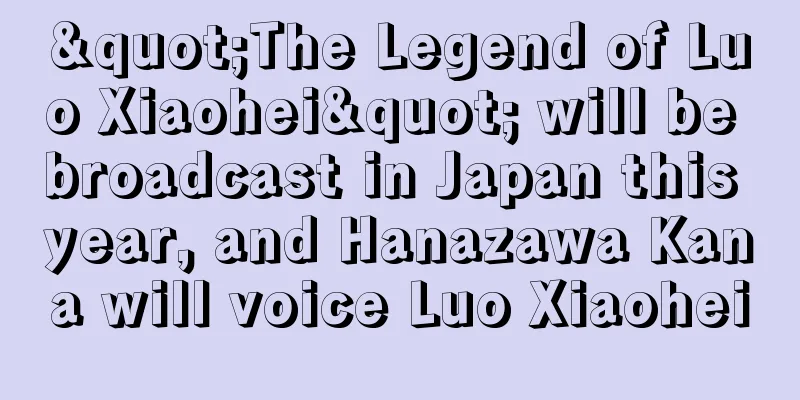"The Legend of Luo Xiaohei" will be broadcast in Japan this year, and Hanazawa Kana will voice Luo Xiaohei