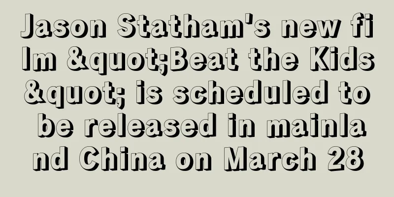 Jason Statham's new film "Beat the Kids" is scheduled to be released in mainland China on March 28