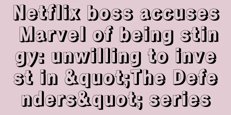 Netflix boss accuses Marvel of being stingy: unwilling to invest in "The Defenders" series