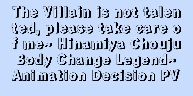 The Villain is not talented, please take care of me~ Hinamiya Chouju Body Change Legend~ Animation Decision PV