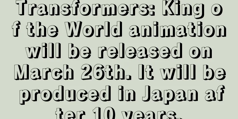 Transformers: King of the World animation will be released on March 26th. It will be produced in Japan after 10 years.