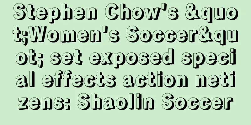 Stephen Chow's "Women's Soccer" set exposed special effects action netizens: Shaolin Soccer