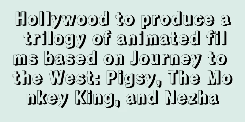 Hollywood to produce a trilogy of animated films based on Journey to the West: Pigsy, The Monkey King, and Nezha