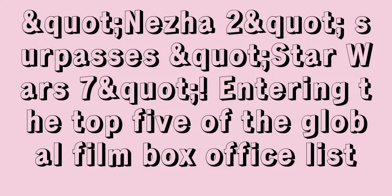 "Nezha 2" surpasses "Star Wars 7"! Entering the top five of the global film box office list