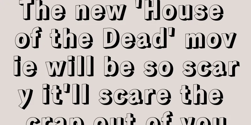 The new 'House of the Dead' movie will be so scary it'll scare the crap out of you