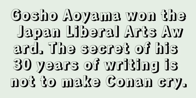 Gosho Aoyama won the Japan Liberal Arts Award. The secret of his 30 years of writing is not to make Conan cry.