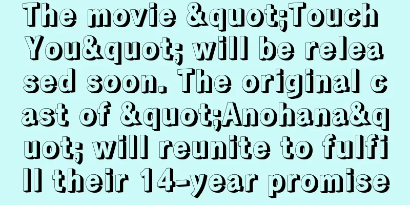 The movie "Touch You" will be released soon. The original cast of "Anohana" will reunite to fulfill their 14-year promise