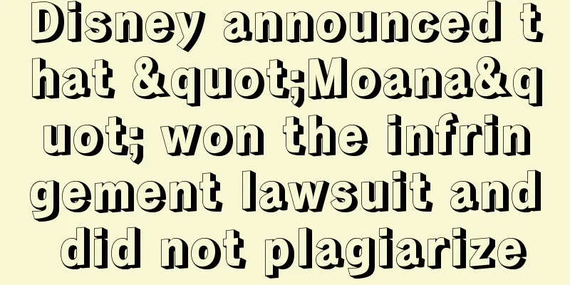 Disney announced that "Moana" won the infringement lawsuit and did not plagiarize