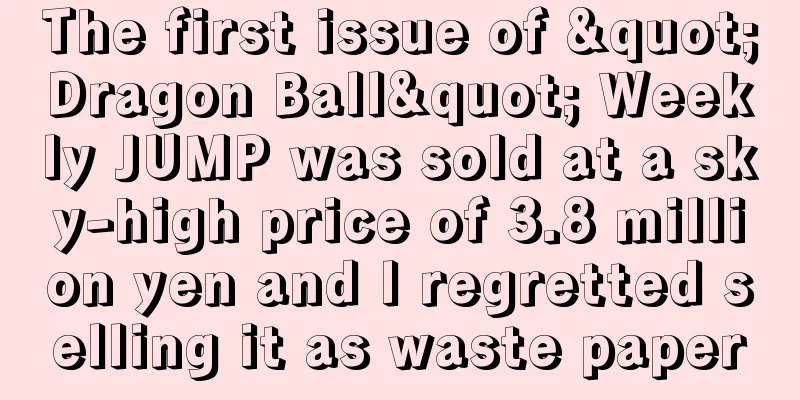 The first issue of "Dragon Ball" Weekly JUMP was sold at a sky-high price of 3.8 million yen and I regretted selling it as waste paper
