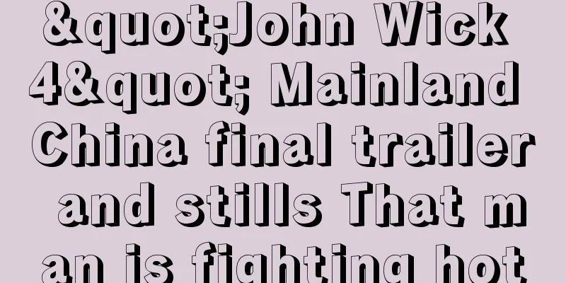 "John Wick 4" Mainland China final trailer and stills That man is fighting hot