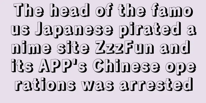 The head of the famous Japanese pirated anime site ZzzFun and its APP's Chinese operations was arrested