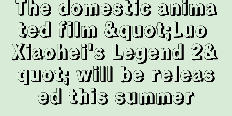 The domestic animated film "Luo Xiaohei's Legend 2" will be released this summer