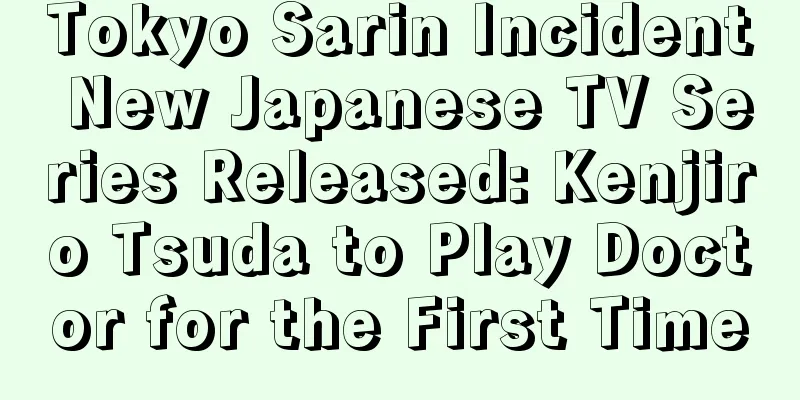 Tokyo Sarin Incident New Japanese TV Series Released: Kenjiro Tsuda to Play Doctor for the First Time