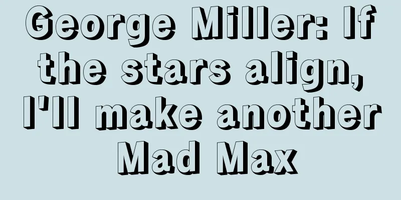 George Miller: If the stars align, I'll make another Mad Max