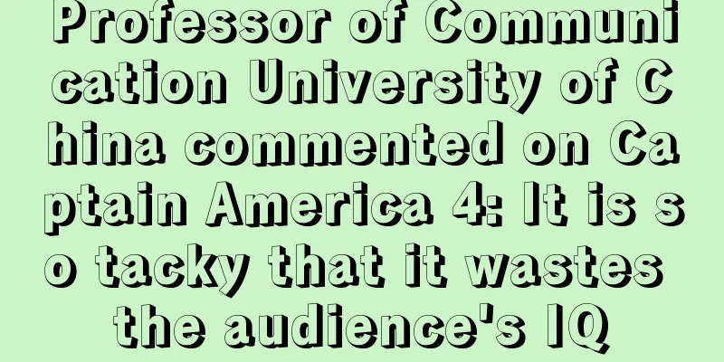 Professor of Communication University of China commented on Captain America 4: It is so tacky that it wastes the audience's IQ