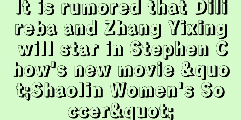 It is rumored that Dilireba and Zhang Yixing will star in Stephen Chow's new movie "Shaolin Women's Soccer"
