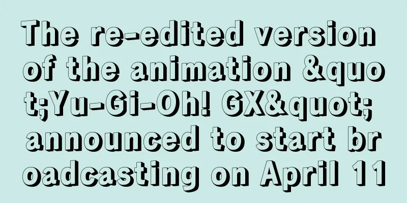 The re-edited version of the animation "Yu-Gi-Oh! GX" announced to start broadcasting on April 11