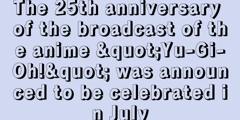 The 25th anniversary of the broadcast of the anime "Yu-Gi-Oh!" was announced to be celebrated in July