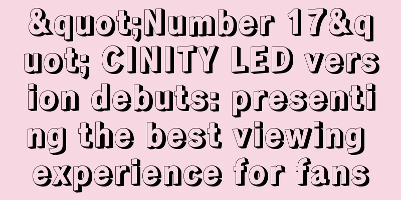 "Number 17" CINITY LED version debuts: presenting the best viewing experience for fans