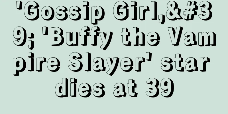 'Gossip Girl,' 'Buffy the Vampire Slayer' star dies at 39