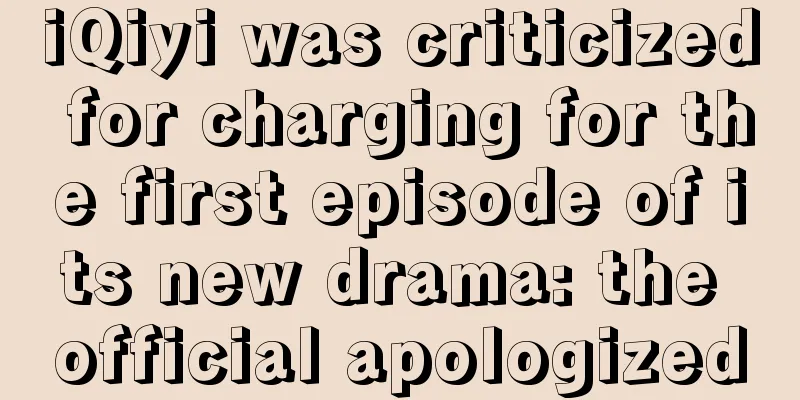 iQiyi was criticized for charging for the first episode of its new drama: the official apologized