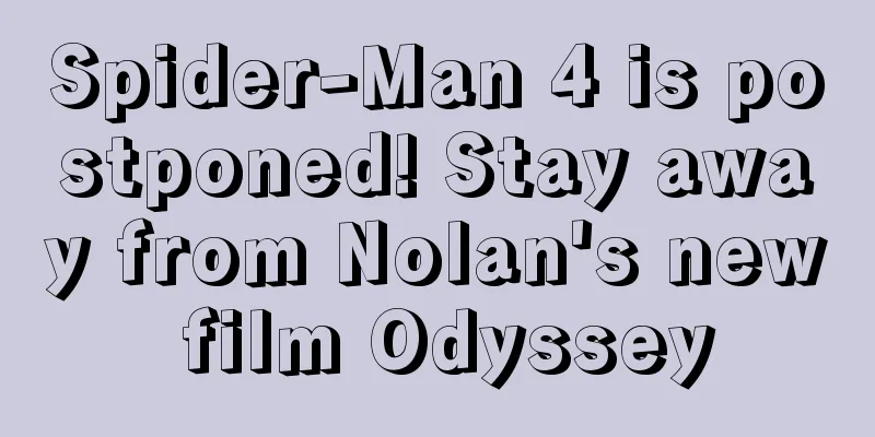 Spider-Man 4 is postponed! Stay away from Nolan's new film Odyssey