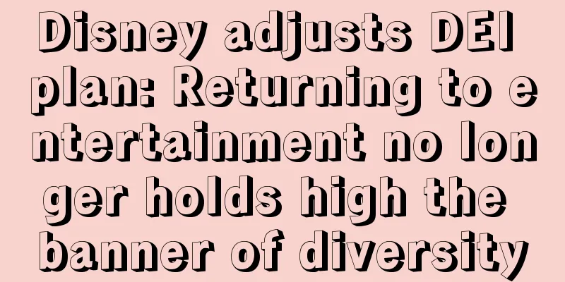 Disney adjusts DEI plan: Returning to entertainment no longer holds high the banner of diversity