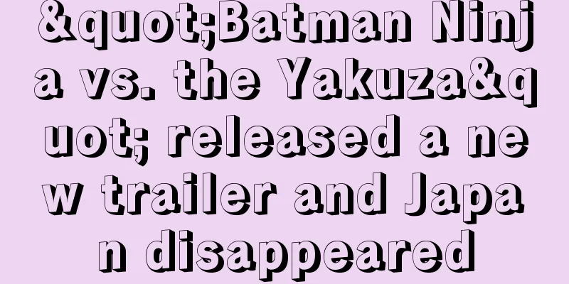 "Batman Ninja vs. the Yakuza" released a new trailer and Japan disappeared