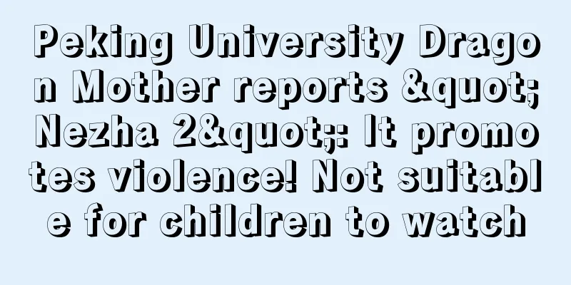 Peking University Dragon Mother reports "Nezha 2": It promotes violence! Not suitable for children to watch