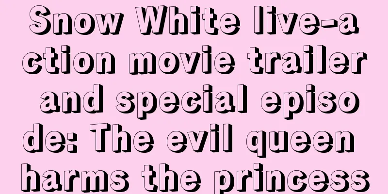 Snow White live-action movie trailer and special episode: The evil queen harms the princess