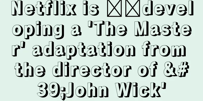 Netflix is ​​developing a 'The Master' adaptation from the director of 'John Wick'