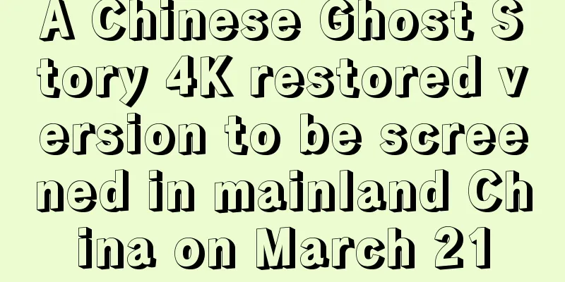 A Chinese Ghost Story 4K restored version to be screened in mainland China on March 21