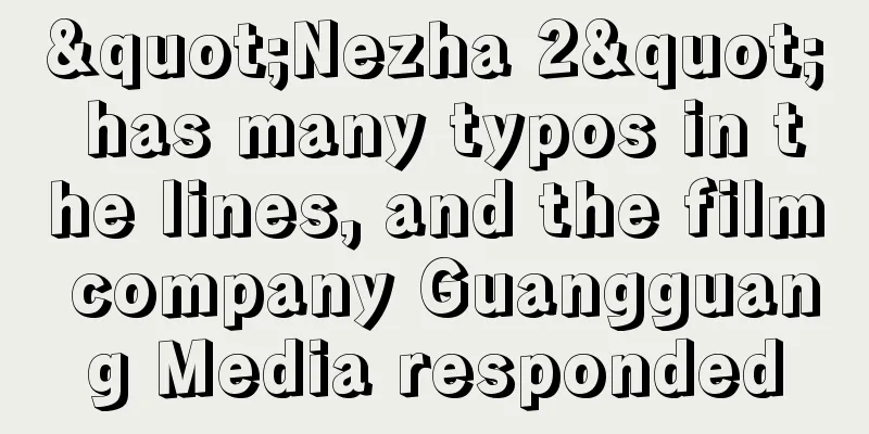 "Nezha 2" has many typos in the lines, and the film company Guangguang Media responded