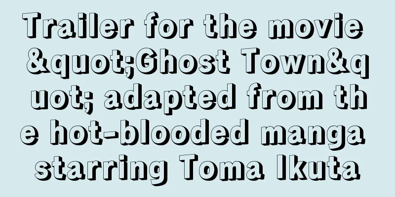 Trailer for the movie "Ghost Town" adapted from the hot-blooded manga starring Toma Ikuta