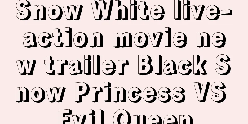 Snow White live-action movie new trailer Black Snow Princess VS Evil Queen