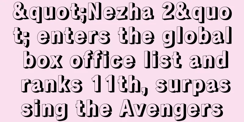 "Nezha 2" enters the global box office list and ranks 11th, surpassing the Avengers