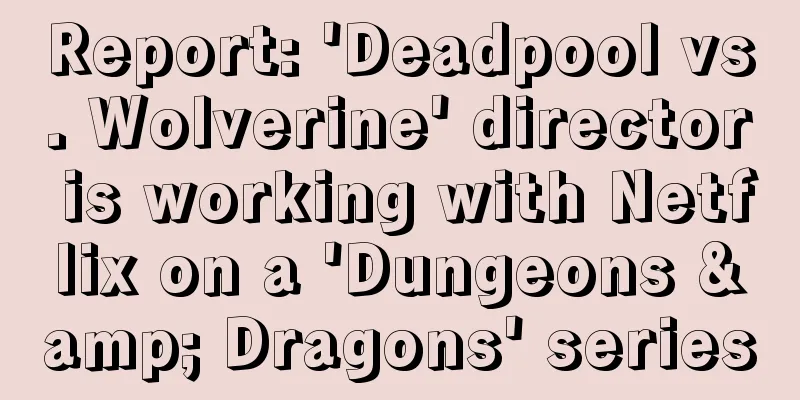 Report: 'Deadpool vs. Wolverine' director is working with Netflix on a 'Dungeons & Dragons' series