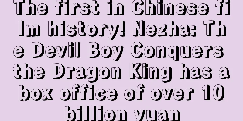 The first in Chinese film history! Nezha: The Devil Boy Conquers the Dragon King has a box office of over 10 billion yuan