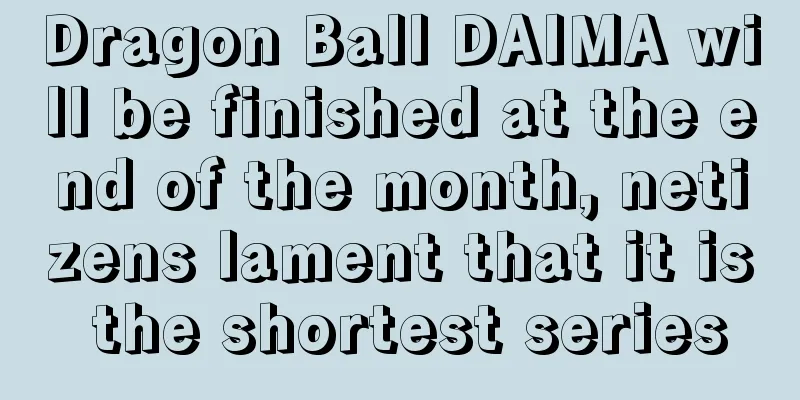 Dragon Ball DAIMA will be finished at the end of the month, netizens lament that it is the shortest series
