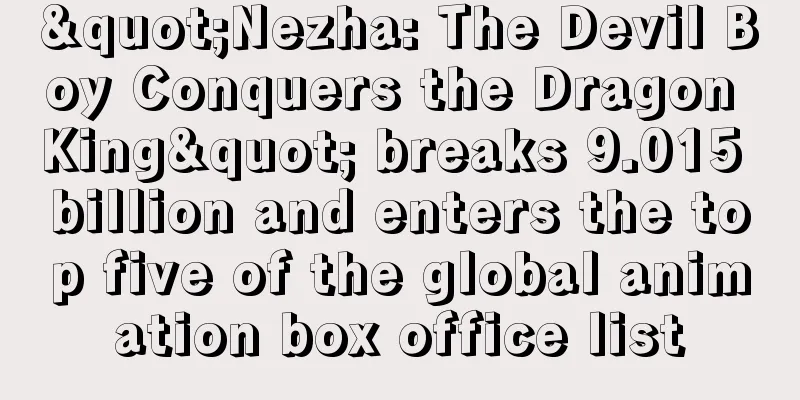 "Nezha: The Devil Boy Conquers the Dragon King" breaks 9.015 billion and enters the top five of the global animation box office list