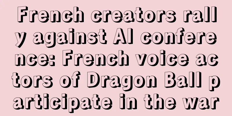 French creators rally against AI conference: French voice actors of Dragon Ball participate in the war