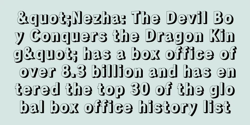 "Nezha: The Devil Boy Conquers the Dragon King" has a box office of over 8.3 billion and has entered the top 30 of the global box office history list