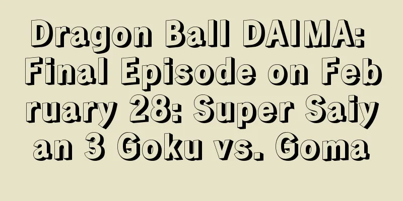 Dragon Ball DAIMA: Final Episode on February 28: Super Saiyan 3 Goku vs. Goma
