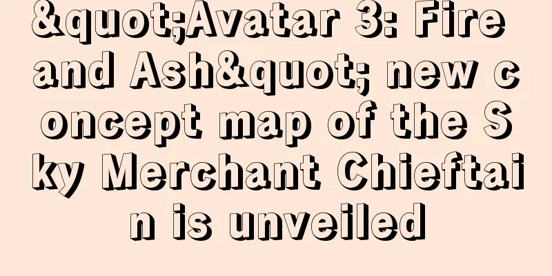 "Avatar 3: Fire and Ash" new concept map of the Sky Merchant Chieftain is unveiled