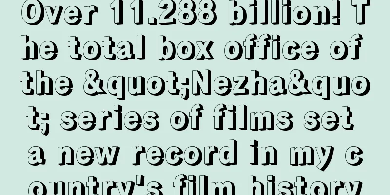 Over 11.288 billion! The total box office of the "Nezha" series of films set a new record in my country's film history